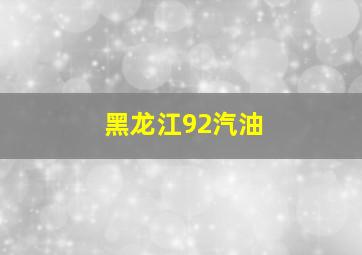 黑龙江92汽油