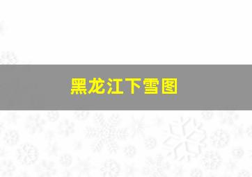 黑龙江下雪图