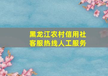 黑龙江农村信用社客服热线人工服务