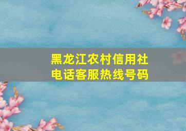 黑龙江农村信用社电话客服热线号码