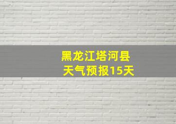 黑龙江塔河县天气预报15天