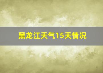 黑龙江天气15天情况