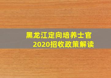 黑龙江定向培养士官2020招收政策解读