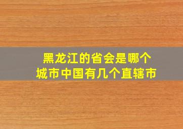 黑龙江的省会是哪个城市中国有几个直辖市