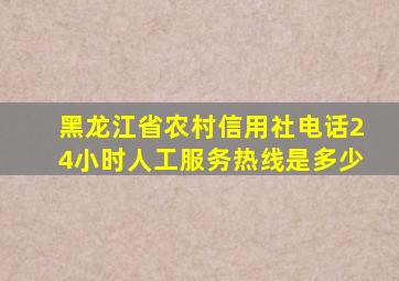 黑龙江省农村信用社电话24小时人工服务热线是多少