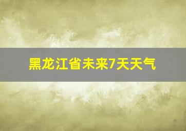 黑龙江省未来7天天气