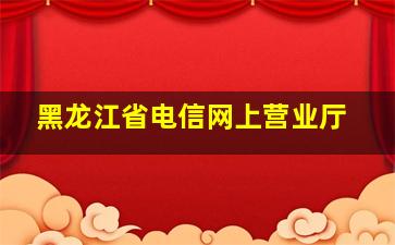 黑龙江省电信网上营业厅