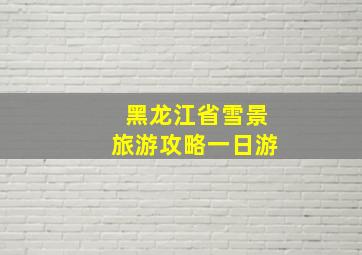 黑龙江省雪景旅游攻略一日游