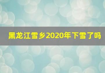 黑龙江雪乡2020年下雪了吗