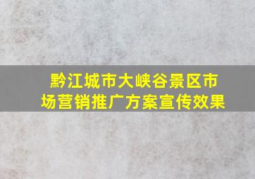 黔江城市大峡谷景区市场营销推广方案宣传效果