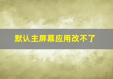 默认主屏幕应用改不了