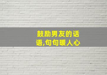 鼓励男友的话语,句句暖人心