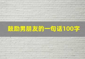 鼓励男朋友的一句话100字