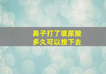 鼻子打了玻尿酸多久可以按下去