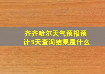 齐齐哈尔天气预报预计3天查询结果是什么