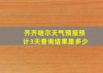 齐齐哈尔天气预报预计3天查询结果是多少