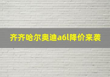 齐齐哈尔奥迪a6l降价来袭