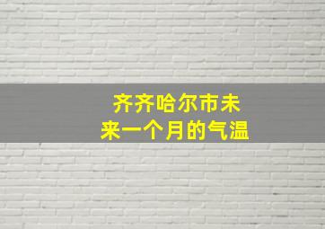 齐齐哈尔市未来一个月的气温