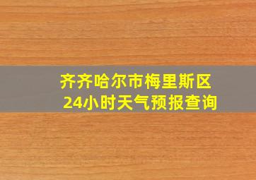 齐齐哈尔市梅里斯区24小时天气预报查询