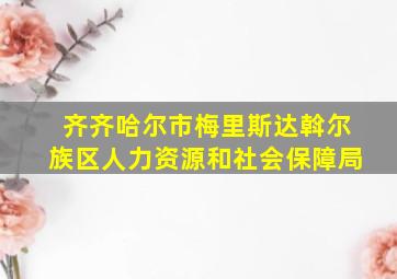 齐齐哈尔市梅里斯达斡尔族区人力资源和社会保障局