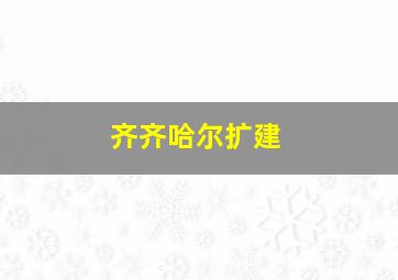 齐齐哈尔扩建