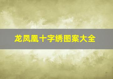 龙凤凰十字绣图案大全