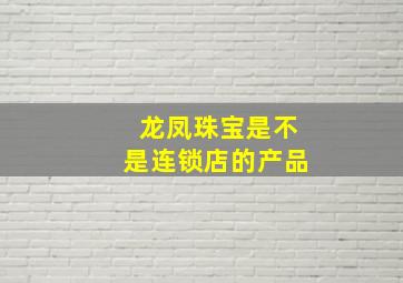 龙凤珠宝是不是连锁店的产品