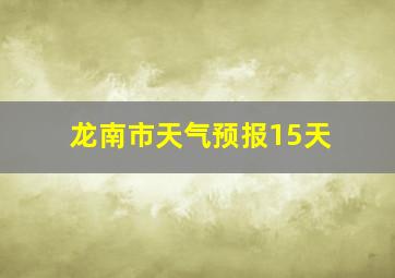 龙南市天气预报15天