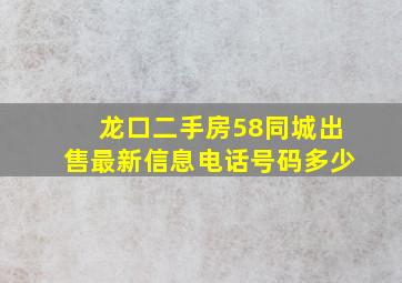 龙口二手房58同城出售最新信息电话号码多少