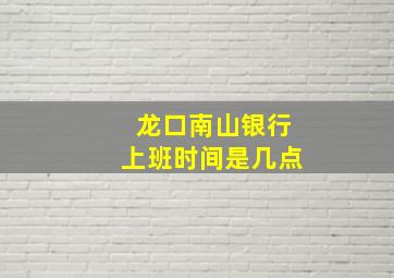 龙口南山银行上班时间是几点