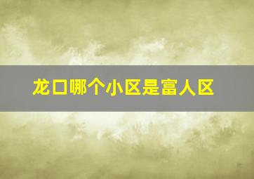 龙口哪个小区是富人区