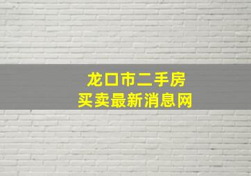 龙口市二手房买卖最新消息网