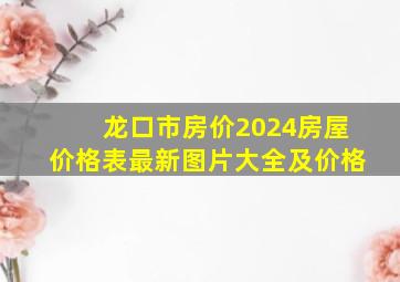 龙口市房价2024房屋价格表最新图片大全及价格