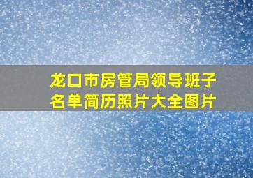 龙口市房管局领导班子名单简历照片大全图片