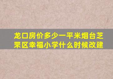 龙口房价多少一平米烟台芝罘区幸福小学什么时候改建