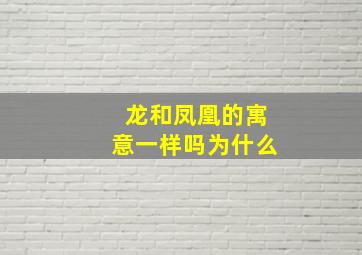 龙和凤凰的寓意一样吗为什么