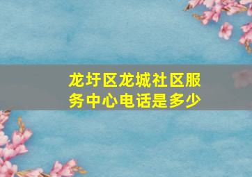 龙圩区龙城社区服务中心电话是多少