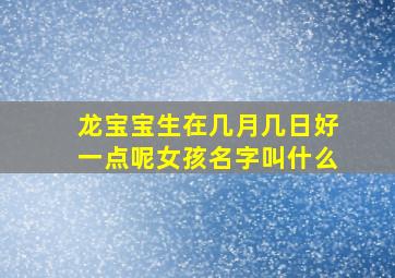 龙宝宝生在几月几日好一点呢女孩名字叫什么