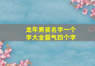 龙年男孩名字一个字大全霸气四个字