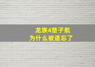 龙族4楚子航为什么被遗忘了