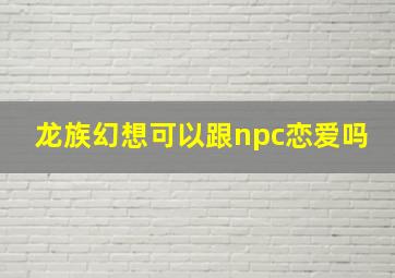 龙族幻想可以跟npc恋爱吗