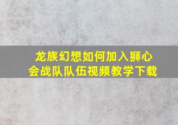 龙族幻想如何加入狮心会战队队伍视频教学下载