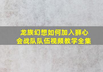 龙族幻想如何加入狮心会战队队伍视频教学全集