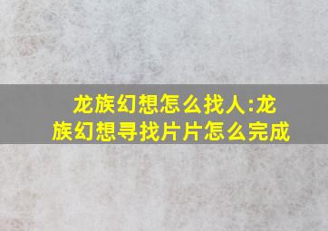 龙族幻想怎么找人:龙族幻想寻找片片怎么完成