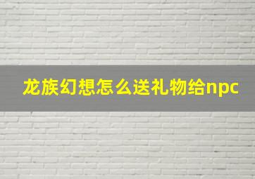 龙族幻想怎么送礼物给npc