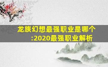 龙族幻想最强职业是哪个:2020最强职业解析