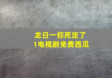 龙日一你死定了1电视剧免费西瓜