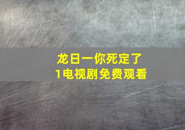 龙日一你死定了1电视剧免费观看