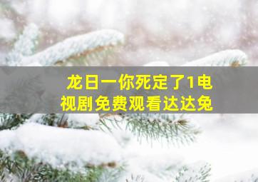 龙日一你死定了1电视剧免费观看达达兔