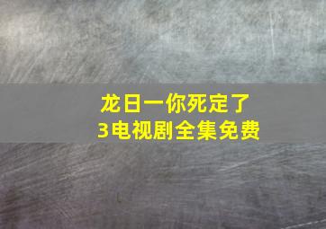 龙日一你死定了3电视剧全集免费